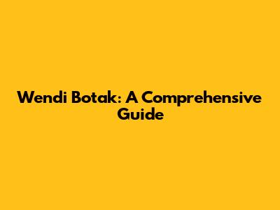 Wendi Botak: A Comprehensive Guide