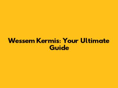 Wessem Kermis: Your Ultimate Guide
