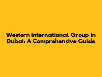 Western International Group In Dubai: A Comprehensive Guide