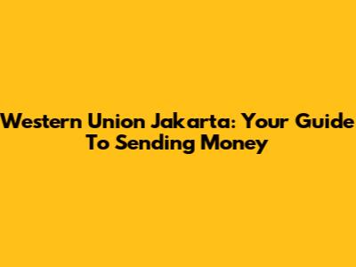 Western Union Jakarta: Your Guide To Sending Money