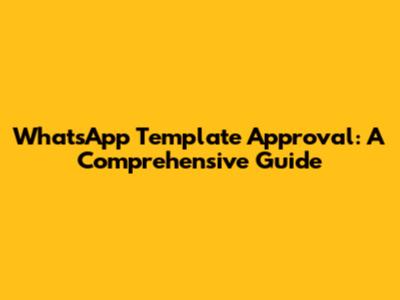 WhatsApp Template Approval: A Comprehensive Guide