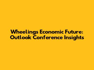 Wheeling's Economic Future: Outlook Conference Insights