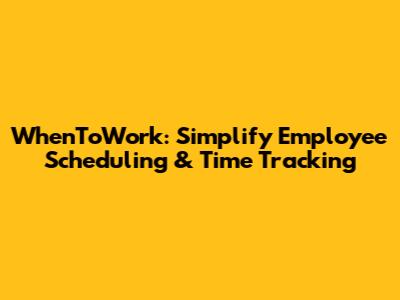 WhenToWork: Simplify Employee Scheduling & Time Tracking