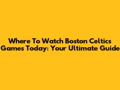 Where To Watch Boston Celtics Games Today: Your Ultimate Guide