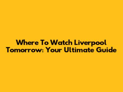 Where To Watch Liverpool Tomorrow: Your Ultimate Guide