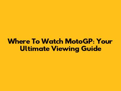 Where To Watch MotoGP: Your Ultimate Viewing Guide