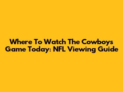 Where To Watch The Cowboys Game Today: NFL Viewing Guide