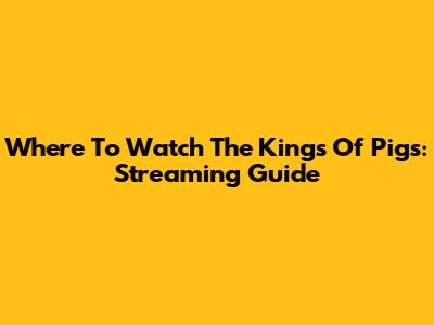 Where To Watch The Kings Of Pigs: Streaming Guide