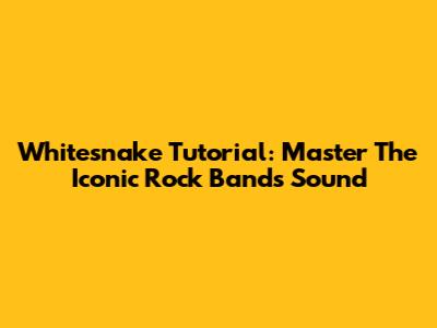 Whitesnake Tutorial: Master The Iconic Rock Band's Sound
