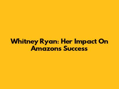 Whitney Ryan: Her Impact On Amazon's Success