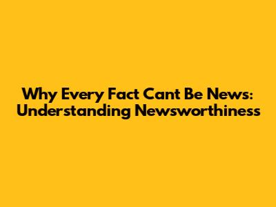 Why Every Fact Can't Be News: Understanding Newsworthiness