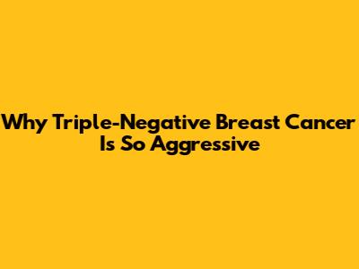 Why Triple-Negative Breast Cancer Is So Aggressive