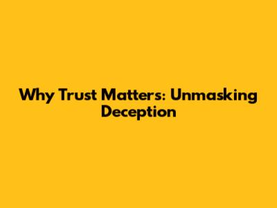 Why Trust Matters: Unmasking Deception