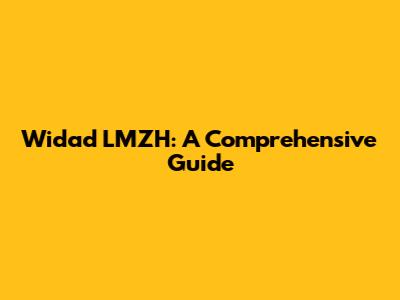 Widad LMZH: A Comprehensive Guide