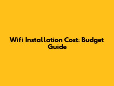 Wifi Installation Cost: Budget Guide
