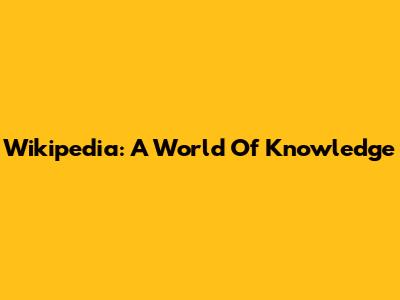 Wikipedia: A World Of Knowledge
