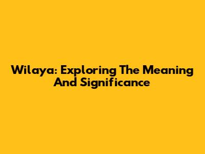 Wilaya: Exploring The Meaning And Significance