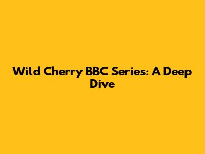 Wild Cherry BBC Series: A Deep Dive