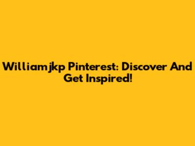 Williamjkp Pinterest: Discover And Get Inspired!