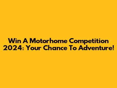 Win A Motorhome Competition 2024: Your Chance To Adventure!