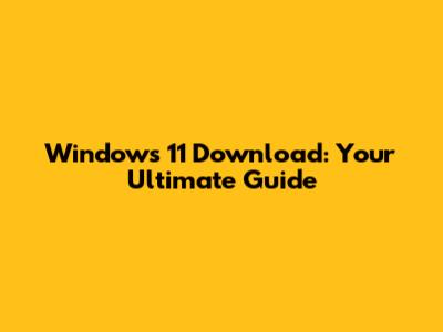 Windows 11 Download: Your Ultimate Guide