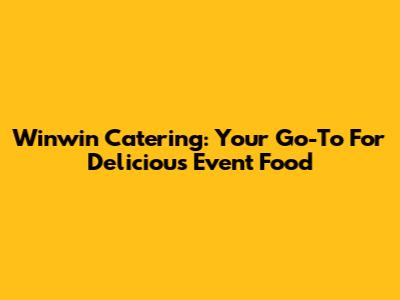 Winwin Catering: Your Go-To For Delicious Event Food