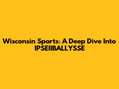 Wisconsin Sports: A Deep Dive Into IPSEIIBALLYSSE
