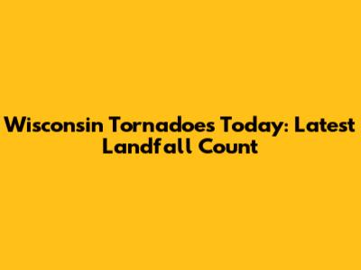 Wisconsin Tornadoes Today: Latest Landfall Count