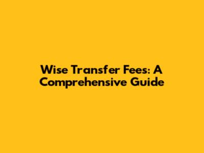 Wise Transfer Fees: A Comprehensive Guide
