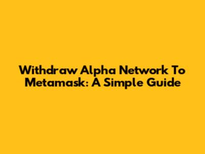 Withdraw Alpha Network To Metamask: A Simple Guide
