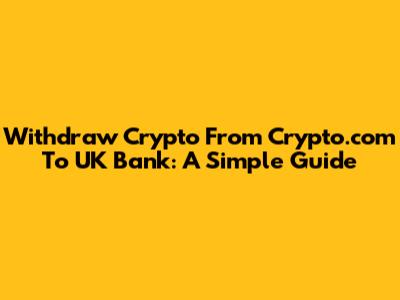 Withdraw Crypto From Crypto.com To UK Bank: A Simple Guide