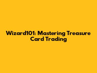 Wizard101: Mastering Treasure Card Trading