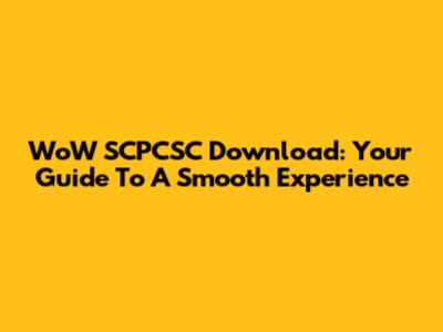 WoW SCPCSC Download: Your Guide To A Smooth Experience