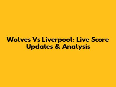 Wolves Vs Liverpool: Live Score Updates & Analysis