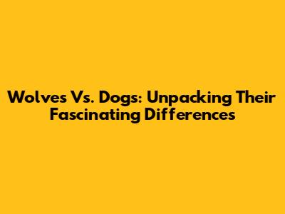 Wolves Vs. Dogs: Unpacking Their Fascinating Differences