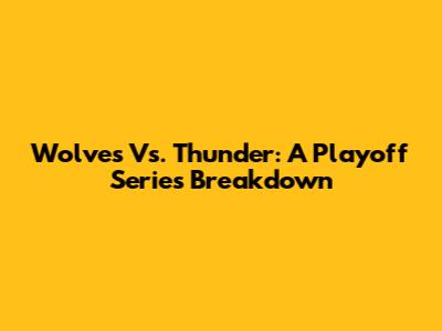 Wolves Vs. Thunder: A Playoff Series Breakdown