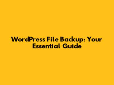 WordPress File Backup: Your Essential Guide