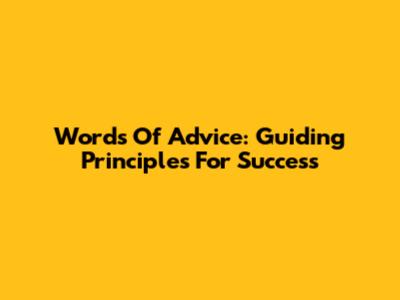 Words Of Advice: Guiding Principles For Success