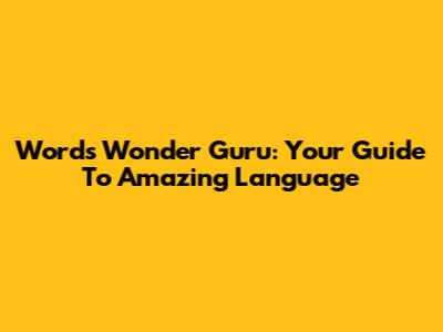 Words Wonder Guru: Your Guide To Amazing Language