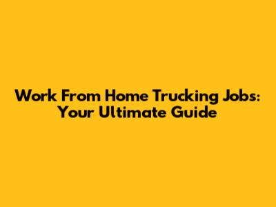 Work From Home Trucking Jobs: Your Ultimate Guide
