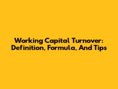 Working Capital Turnover: Definition, Formula, And Tips