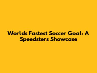 World's Fastest Soccer Goal: A Speedster's Showcase