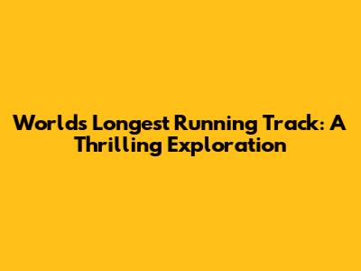 World's Longest Running Track: A Thrilling Exploration