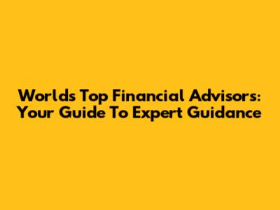 World's Top Financial Advisors: Your Guide To Expert Guidance