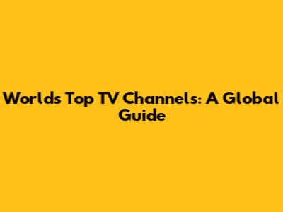 World's Top TV Channels: A Global Guide