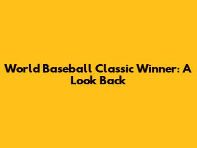 World Baseball Classic Winner: A Look Back