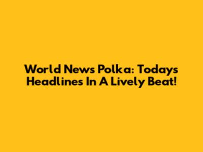 World News Polka: Today's Headlines In A Lively Beat!