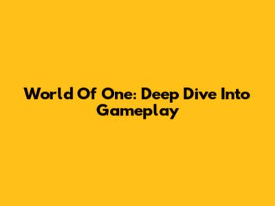 World Of One: Deep Dive Into Gameplay