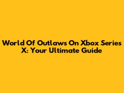 World Of Outlaws On Xbox Series X: Your Ultimate Guide