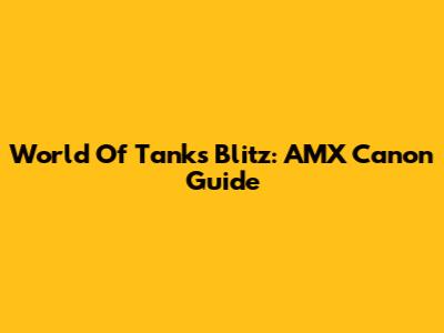 World Of Tanks Blitz: AMX Canon Guide